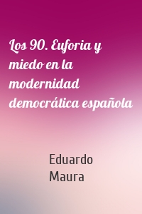 Los 90. Euforia y miedo en la modernidad democrática española