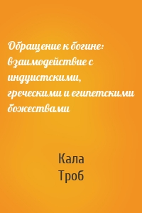 Обращение к богине: взаимодействие с индуистскими, греческими и египетскими божествами