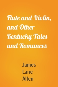 Flute and Violin, and Other Kentucky Tales and Romances