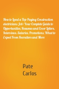 How to Land a Top-Paying Construction electricians Job: Your Complete Guide to Opportunities, Resumes and Cover Letters, Interviews, Salaries, Promotions, What to Expect From Recruiters and More