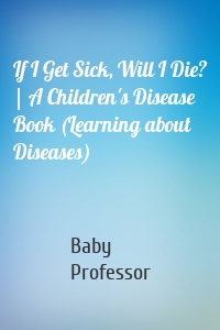 If I Get Sick, Will I Die? | A Children's Disease Book (Learning about Diseases)