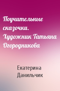 Поучительные сказочки. Художник Татьяна Огородникова