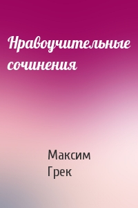 Максим Грек - Нравоучительные сочинения