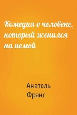 Обложка книги «Комедия о человеке, который женился на немой» — Анатоль Франс