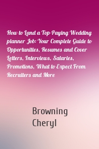 How to Land a Top-Paying Wedding planner Job: Your Complete Guide to Opportunities, Resumes and Cover Letters, Interviews, Salaries, Promotions, What to Expect From Recruiters and More