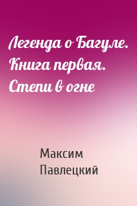 Легенда о Багуле. Книга первая. Степи в огне