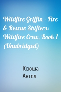 Wildfire Griffin - Fire & Rescue Shifters: Wildfire Crew, Book 1 (Unabridged)
