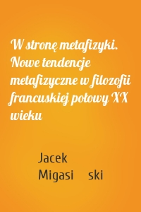 W stronę metafizyki. Nowe tendencje metafizyczne w filozofii francuskiej połowy XX wieku