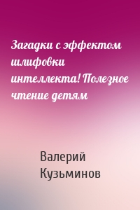 Загадки с эффектом шлифовки интеллекта! Полезное чтение детям