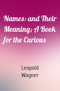 Names: and Their Meaning; A Book for the Curious