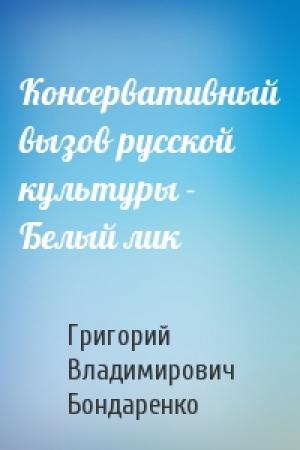 Обложка книги «Консервативный вызов русской культуры - Белый лик» — Григорий Владимирович Бондаренко