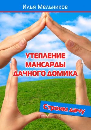 Обложка книги «Утепление мансарды дачного домика» — Илья Мельников