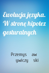 Ewolucja języka. W stronę hipotez gesturalnych