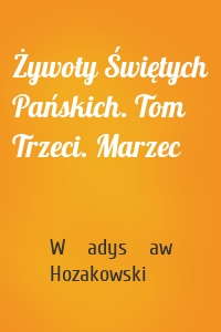 Żywoty Świętych Pańskich. Tom Trzeci. Marzec