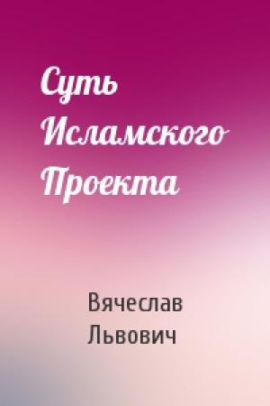 Обложка книги «Суть Исламского Проекта» — Вячеслав Львович