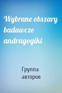 Wybrane obszary badawcze andragogiki