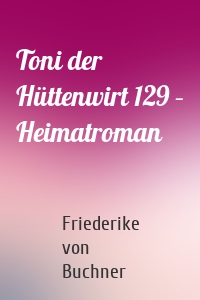 Toni der Hüttenwirt 129 – Heimatroman