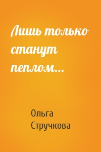 Лишь только станут пеплом…
