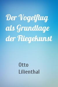 Der Vogelflug als Grundlage der Fliegekunst