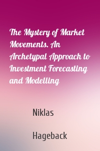 The Mystery of Market Movements. An Archetypal Approach to Investment Forecasting and Modelling