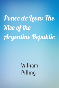 Ponce de Leon: The Rise of the Argentine Republic