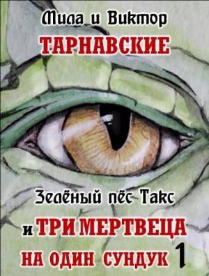 Обложка книги «Зелёный пёс Такс и Три мертвеца на один сундук. Часть 1» — Мила и Виктор Тарнавские