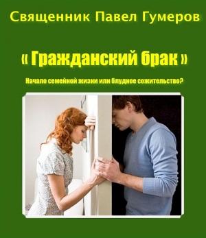 Обложка книги «"Гражданский брак" Начало семейной жизни или блудное сожительство?» — Священник Павел Гумеров