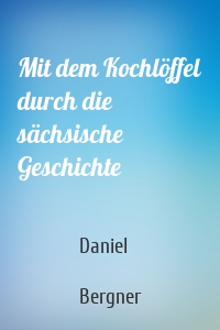 Mit dem Kochlöffel durch die sächsische Geschichte