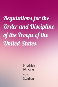 Regulations for the Order and Discipline of the Troops of the United States