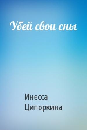Обложка книги «Убей свои сны» — Инесса Владимировна Ципоркина