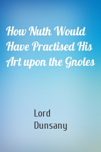 How Nuth Would Have Practised His Art upon the Gnoles
