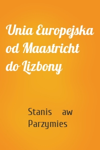 Unia Europejska od Maastricht do Lizbony