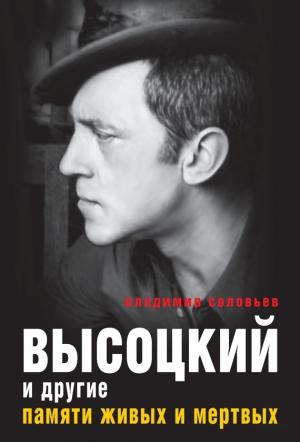 Обложка книги «Высоцкий и другие. Памяти живых и мертвых» — Владимир Соловьев