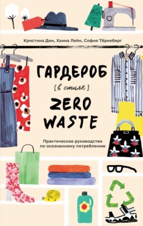 Обложка книги «Гардероб в стиле Zero Waste. Практическое руководство по осознанному потреблению» — Кристина Дин, Ханна Лейн, София Тёрнеберг