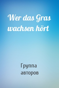 Wer das Gras wachsen hört