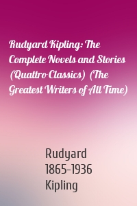 Rudyard Kipling: The Complete Novels and Stories (Quattro Classics) (The Greatest Writers of All Time)
