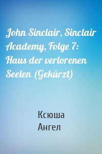 John Sinclair, Sinclair Academy, Folge 7: Haus der verlorenen Seelen (Gekürzt)