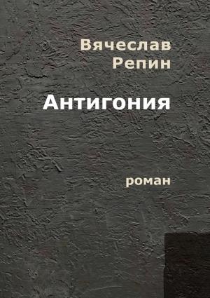 Обложка книги «Антигония. Роман» — Вячеслав Репин