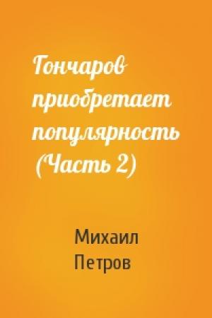 Обложка книги «Гончаров приобретает популярность (Часть 2)» — Михаил Петров