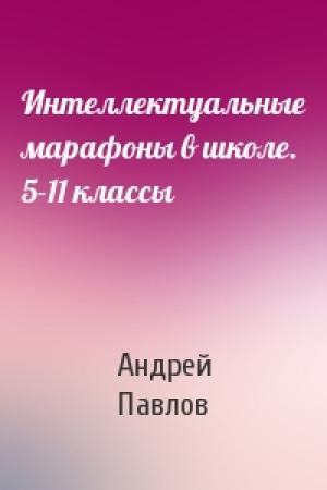 Обложка книги «Интеллектуальные марафоны в школе. 5-11 классы» — Андрей Павлов