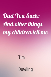 Dad You Suck: And other things my children tell me