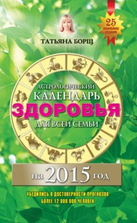 Обложка книги «Астрологический календарь здоровья для всей семьи на 2015 год» — Евгений Воробьев, Татьяна Борщ