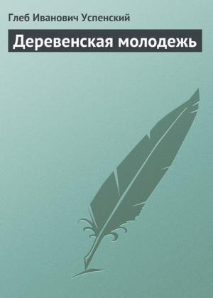 Обложка книги «Деревенская молодежь» — Глеб Успенский