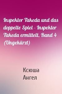 Inspektor Takeda und das doppelte Spiel - Inspektor Takeda ermittelt, Band 4 (Ungekürzt)