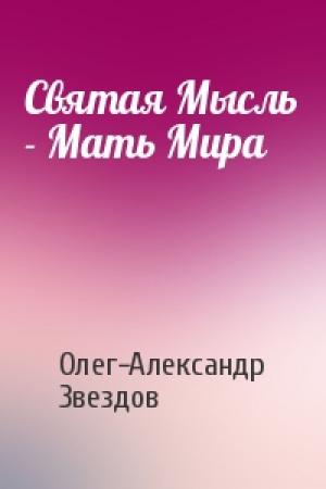 Обложка книги «Святая Мысль - Мать Мира» — Олег-Александр Звездов