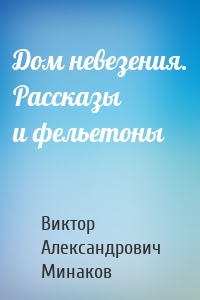 Дом невезения. Рассказы и фельетоны