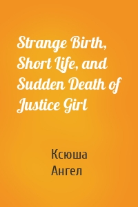 Strange Birth, Short Life, and Sudden Death of Justice Girl