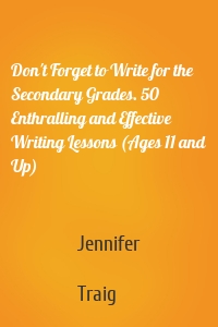 Don't Forget to Write for the Secondary Grades. 50 Enthralling and Effective Writing Lessons (Ages 11 and Up)