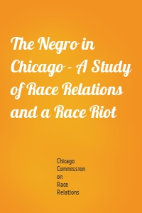 The Negro in Chicago - A Study of Race Relations and a Race Riot