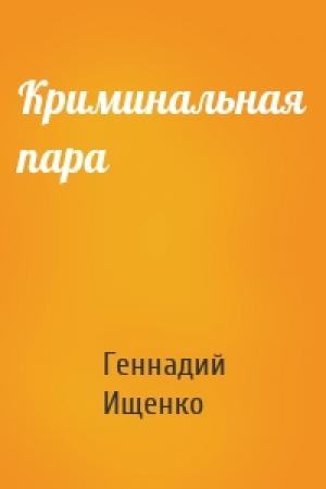 Обложка книги «Криминальная пара» — Геннадий Ищенко